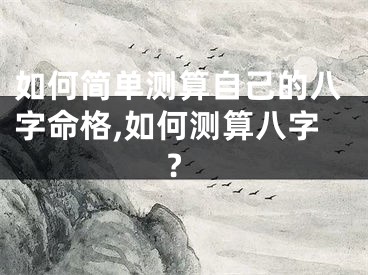 如何简单测算自己的八字命格,如何测算八字?