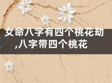 女命八字有四个桃花劫,八字带四个桃花