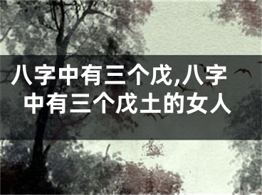 八字中有三个戊,八字中有三个戊土的女人