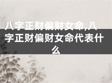 八字正财偏财女命,八字正财偏财女命代表什么