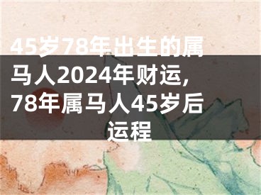 45岁78年出生的属马人2024年财运,78年属马人45岁后运程