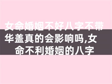 女命婚姻不好八字不带华盖真的会影响吗,女命不利婚姻的八字