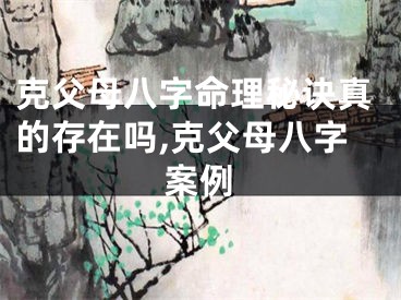 克父母八字命理秘诀真的存在吗,克父母八字案例
