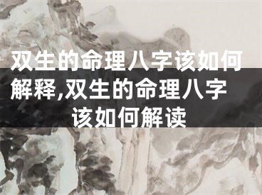 双生的命理八字该如何解释,双生的命理八字该如何解读
