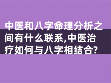 中医和八字命理分析之间有什么联系,中医治疗如何与八字相结合?
