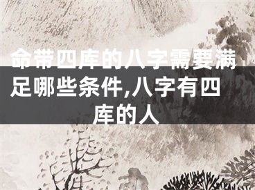命带四库的八字需要满足哪些条件,八字有四库的人