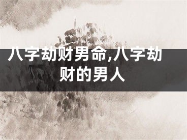 八字劫财男命,八字劫财的男人