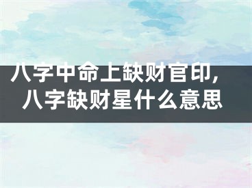 八字中命上缺财官印,八字缺财星什么意思