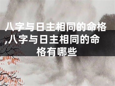 八字与日主相同的命格,八字与日主相同的命格有哪些