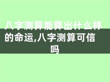 八字测算能算出什么样的命运,八字测算可信吗