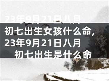 23年9月21日八月初七出生女孩什么命,23年9月21日八月初七出生是什么命