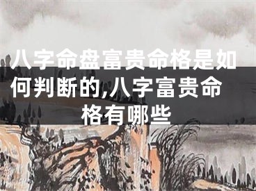 八字命盘富贵命格是如何判断的,八字富贵命格有哪些