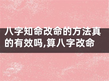 八字知命改命的方法真的有效吗,算八字改命