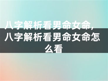 八字解析看男命女命,八字解析看男命女命怎么看