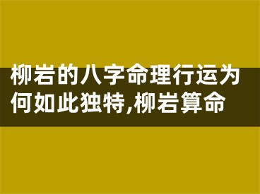 柳岩的八字命理行运为何如此独特,柳岩算命