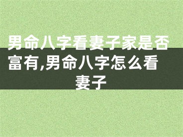男命八字看妻子家是否富有,男命八字怎么看妻子
