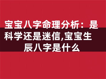 宝宝八字命理分析：是科学还是迷信,宝宝生辰八字是什么