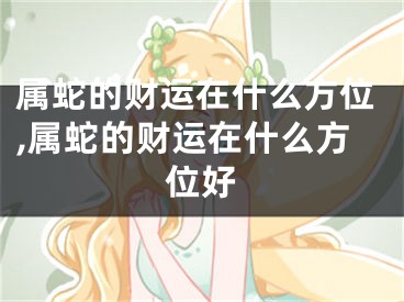 属蛇的财运在什么方位,属蛇的财运在什么方位好