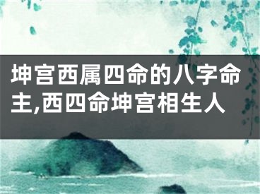 坤宫西属四命的八字命主,西四命坤宫相生人