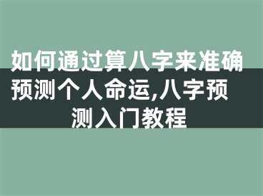 如何通过算八字来准确预测个人命运,八字预测入门教程