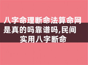 八字命理断命法算命网是真的吗靠谱吗,民间实用八字断命