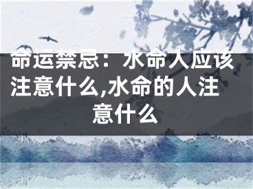 命运禁忌：水命人应该注意什么,水命的人注意什么
