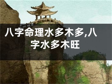 八字命理水多木多,八字水多木旺