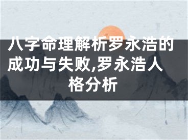 八字命理解析罗永浩的成功与失败,罗永浩人格分析