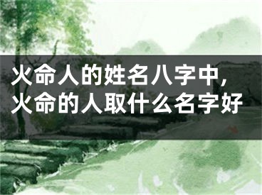 火命人的姓名八字中,火命的人取什么名字好