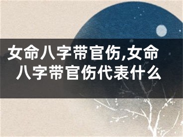 女命八字带官伤,女命八字带官伤代表什么