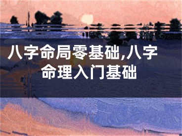 八字命局零基础,八字命理入门基础