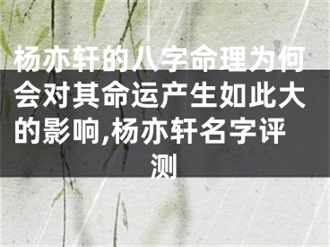 杨亦轩的八字命理为何会对其命运产生如此大的影响,杨亦轩名字评测