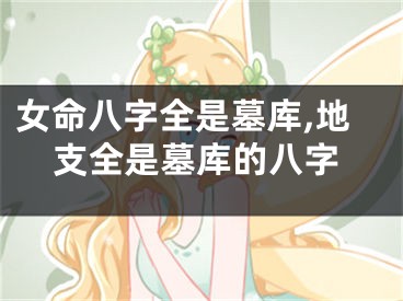 女命八字全是墓库,地支全是墓库的八字