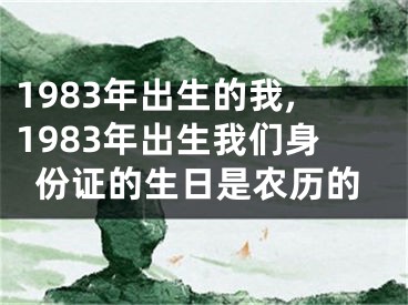 1983年出生的我,1983年出生我们身份证的生日是农历的