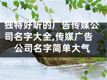 独特好听的广告传媒公司名字大全,传媒广告公司名字简单大气