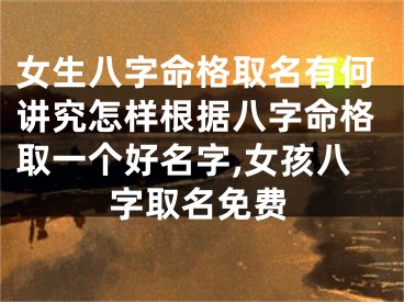 女生八字命格取名有何讲究怎样根据八字命格取一个好名字,女孩八字取名免费