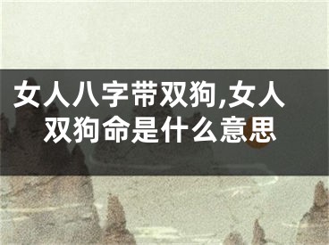 女人八字带双狗,女人双狗命是什么意思