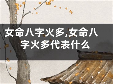 女命八字火多,女命八字火多代表什么