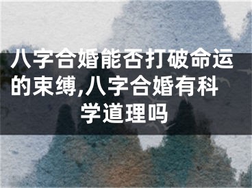 八字合婚能否打破命运的束缚,八字合婚有科学道理吗