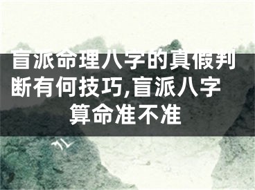 盲派命理八字的真假判断有何技巧,盲派八字算命准不准