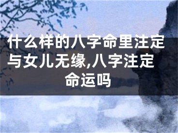 什么样的八字命里注定与女儿无缘,八字注定命运吗