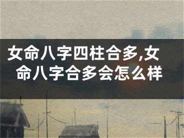 女命八字四柱合多,女命八字合多会怎么样