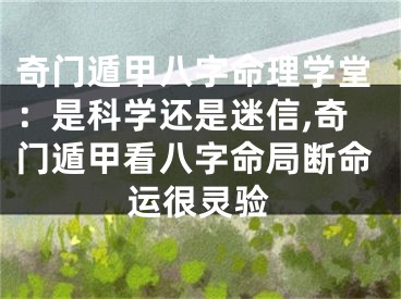 奇门遁甲八字命理学堂：是科学还是迷信,奇门遁甲看八字命局断命运很灵验