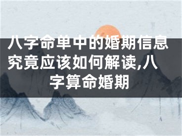 八字命单中的婚期信息究竟应该如何解读,八字算命婚期
