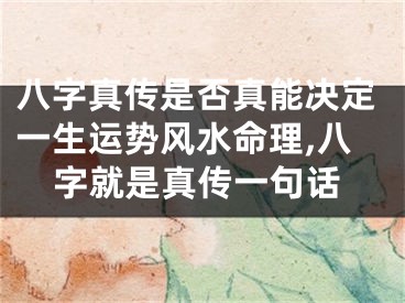 八字真传是否真能决定一生运势风水命理,八字就是真传一句话