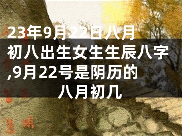 23年9月22日八月初八出生女生生辰八字,9月22号是阴历的八月初几