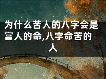 为什么苦人的八字会是富人的命,八字命苦的人