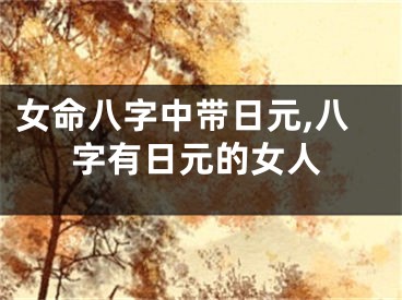 女命八字中带日元,八字有日元的女人