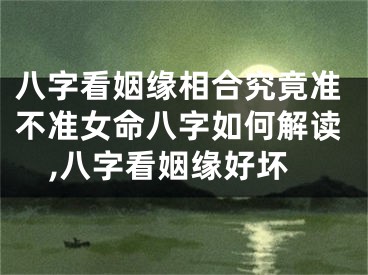 八字看姻缘相合究竟准不准女命八字如何解读,八字看姻缘好坏