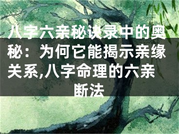 八字六亲秘诀录中的奥秘：为何它能揭示亲缘关系,八字命理的六亲断法
